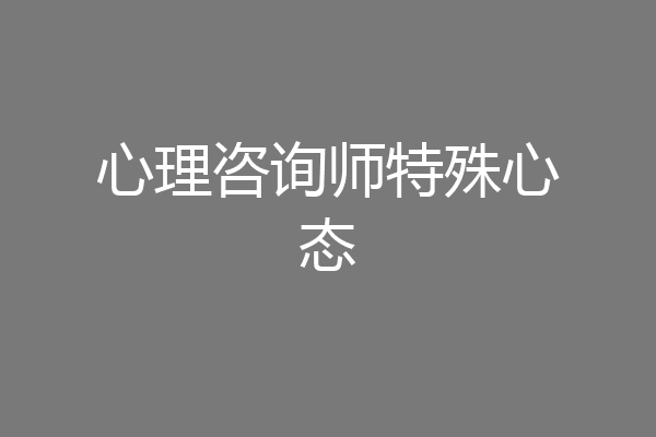 心理咨询师特殊心态