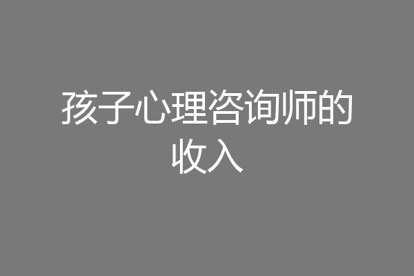 孩子心理咨询师的收入