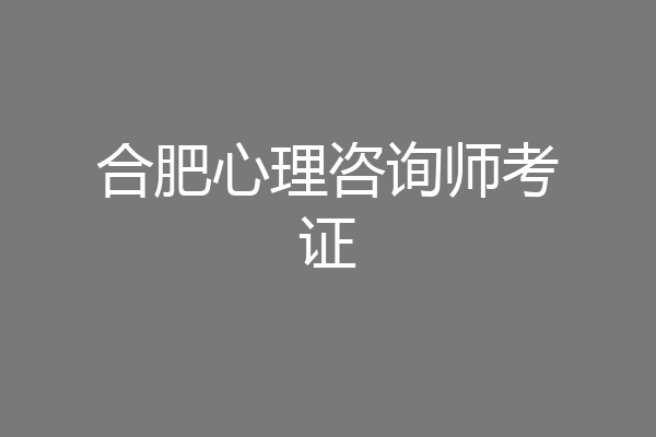 合肥心理咨询师考证