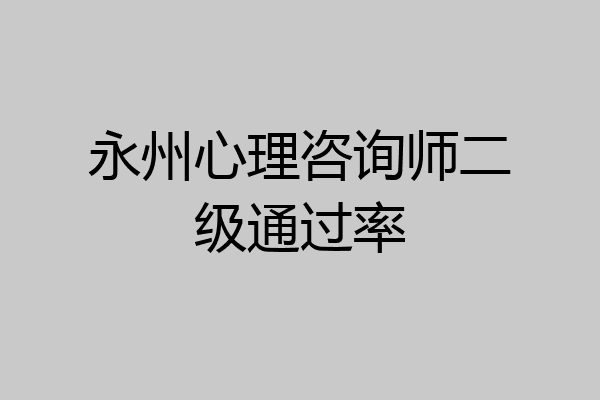 永州心理咨询师二级通过率