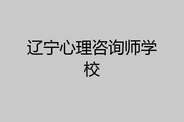 辽宁心理咨询师学校