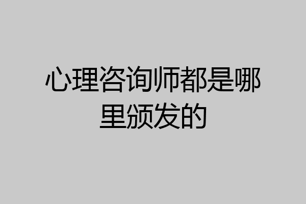 心理咨询师都是哪里颁发的