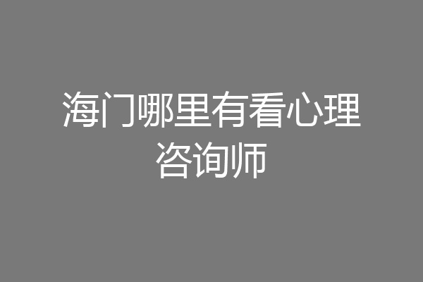 海门哪里有看心理咨询师