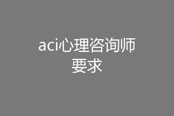 aci心理咨询师要求