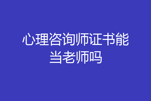 心理咨询师证书能当老师吗