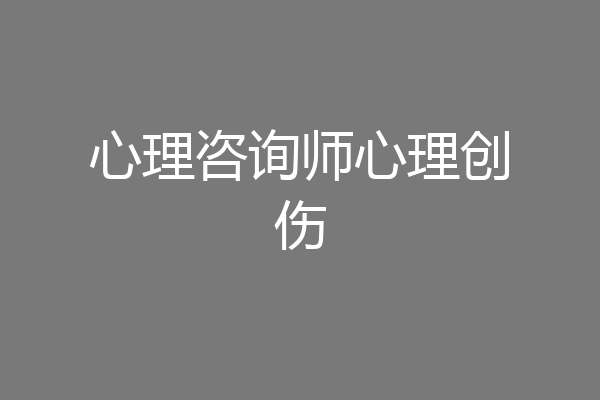 心理咨询师心理创伤
