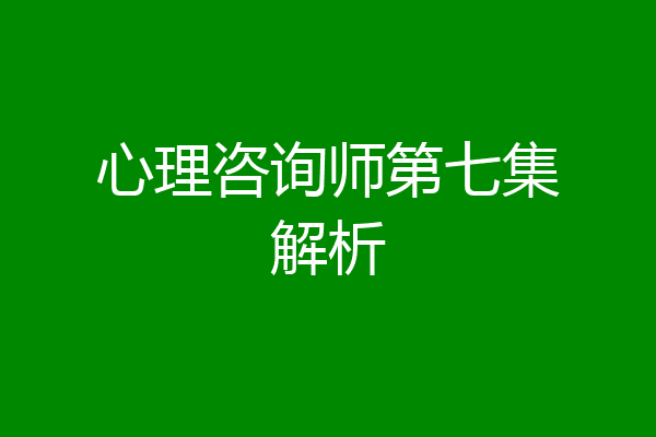 心理咨询师第七集解析