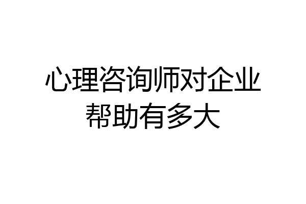 心理咨询师对企业帮助有多大