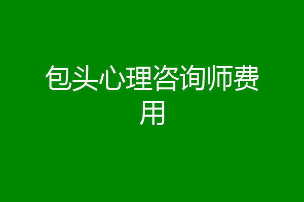 包头心理咨询师费用
