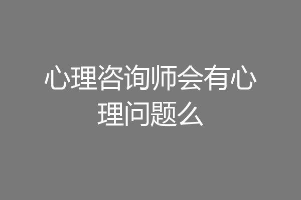 心理咨询师会有心理问题么