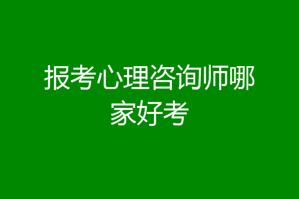 报考心理咨询师哪家好考