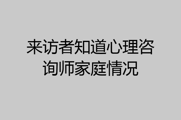 来访者知道心理咨询师家庭情况