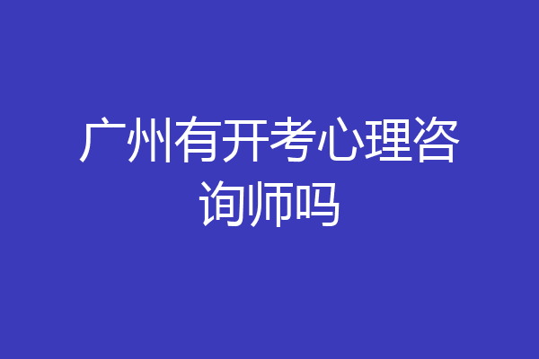 广州有开考心理咨询师吗