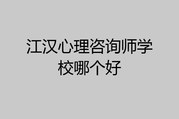 江汉心理咨询师学校哪个好