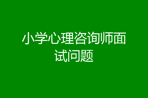 小学心理咨询师面试问题