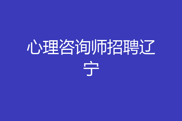 心理咨询师招聘辽宁