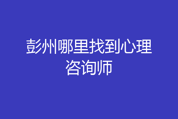 彭州哪里找到心理咨询师