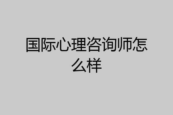 国际心理咨询师怎么样