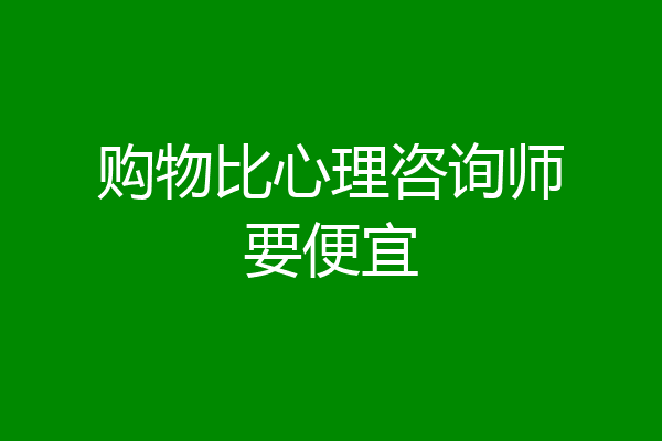 购物比心理咨询师要便宜