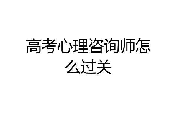 高考心理咨询师怎么过关