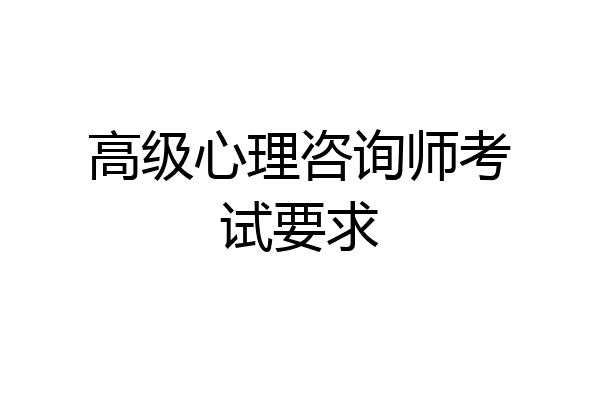 高级心理咨询师考试要求