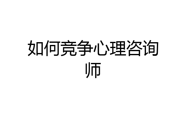 如何竞争心理咨询师