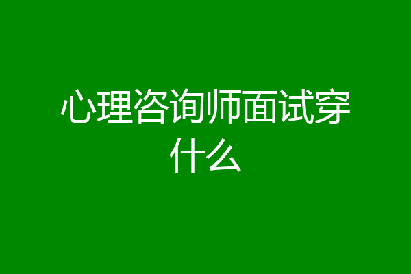 心理咨询师面试穿什么