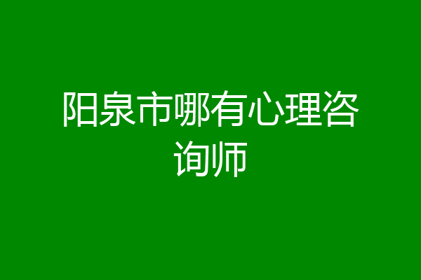 阳泉市哪有心理咨询师