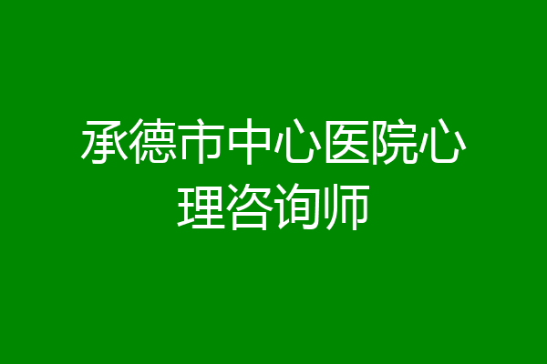 承德市中心医院心理咨询师