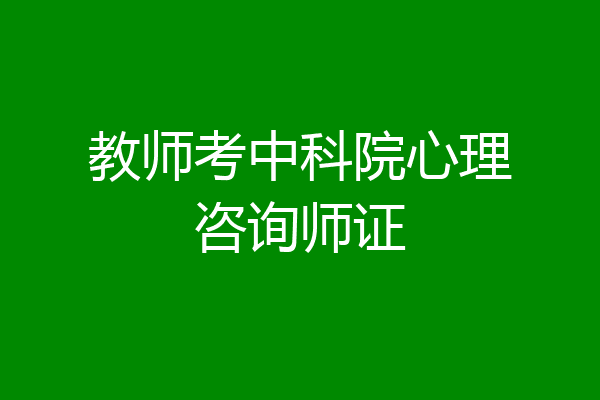 教师考中科院心理咨询师证