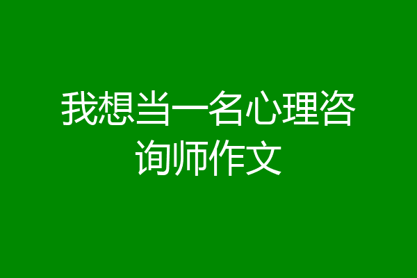 我想当一名心理咨询师作文