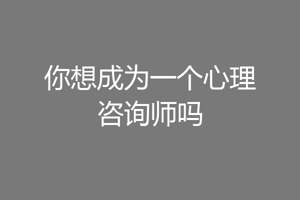 你想成为一个心理咨询师吗