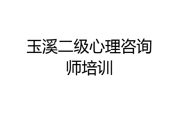 玉溪二级心理咨询师培训