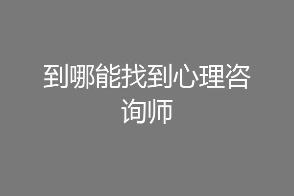 到哪能找到心理咨询师