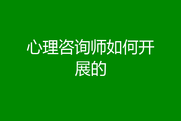 心理咨询师如何开展的