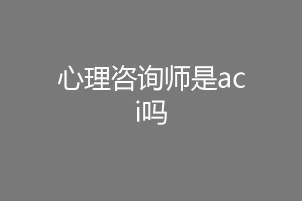 心理咨询师是aci吗