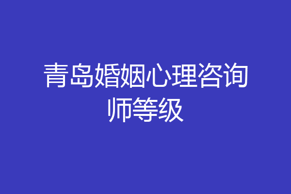 青岛婚姻心理咨询师等级