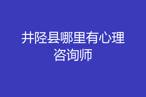井陉县哪里有心理咨询师