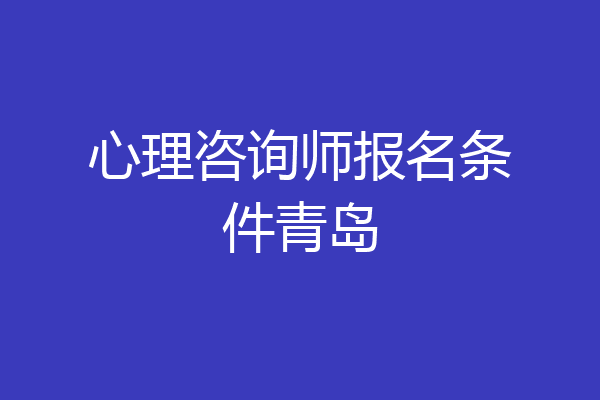 心理咨询师报名条件青岛