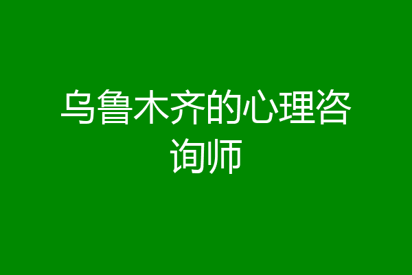 乌鲁木齐的心理咨询师