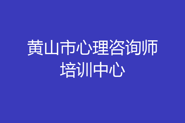 黄山市心理咨询师培训中心