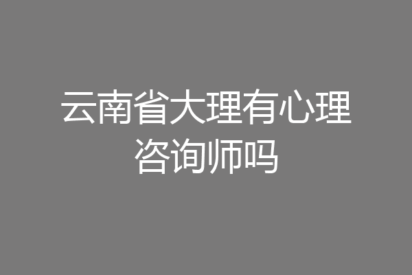 云南省大理有心理咨询师吗