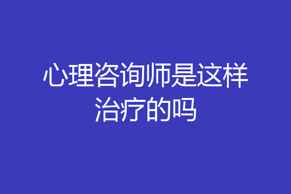 心理咨询师是这样治疗的吗