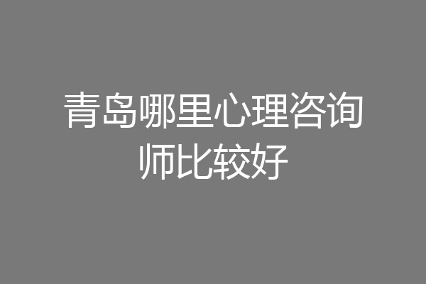 青岛哪里心理咨询师比较好