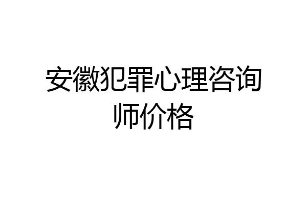 安徽犯罪心理咨询师价格