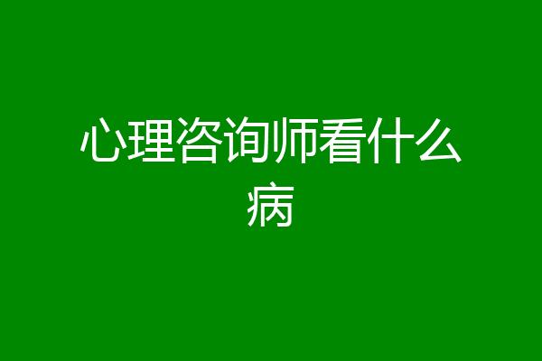 心理咨询师看什么病