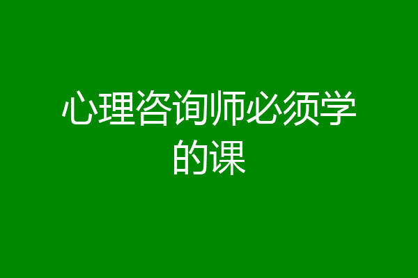 心理咨询师必须学的课