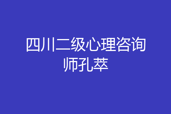 四川二级心理咨询师孔萃