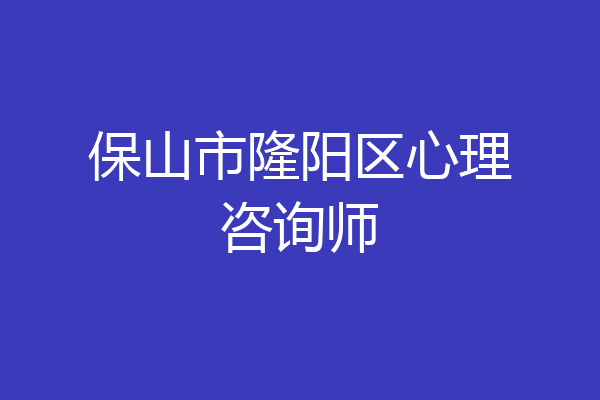 保山市隆阳区心理咨询师