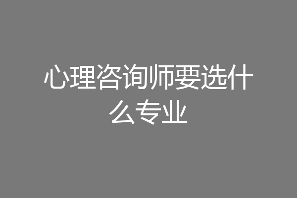 心理咨询师要选什么专业